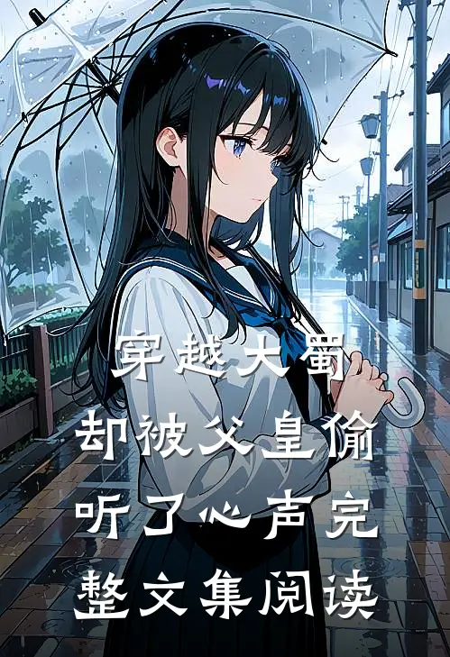 穿越大蜀，却被父皇偷听了心声完整文集阅读