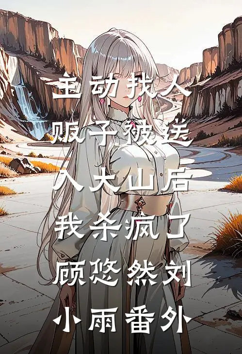 主动找人贩子被送入大山后，我杀疯了顾悠然刘小雨 番外