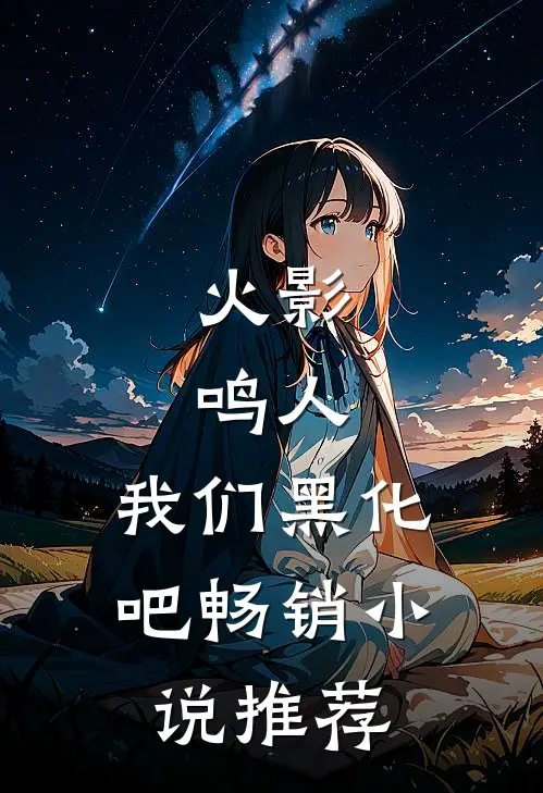 火影：鸣人，我们黑化吧畅销小说推荐