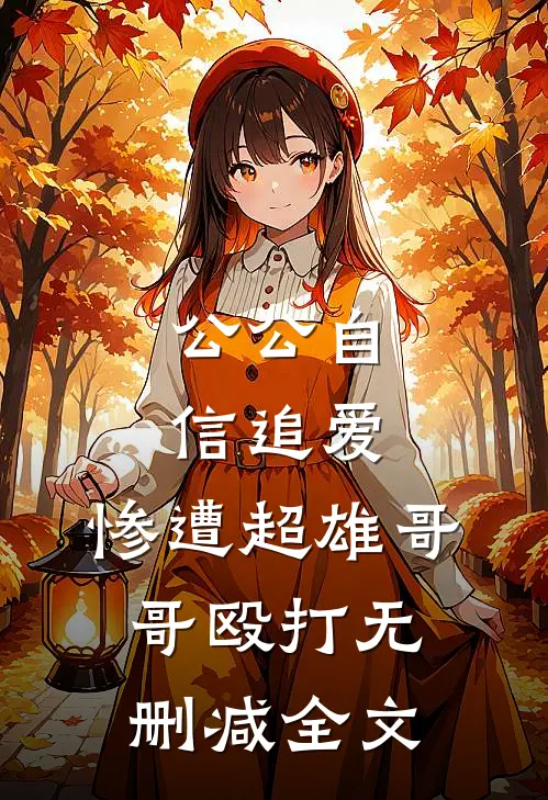公公自信追爱，惨遭超雄哥哥殴打无删减全文