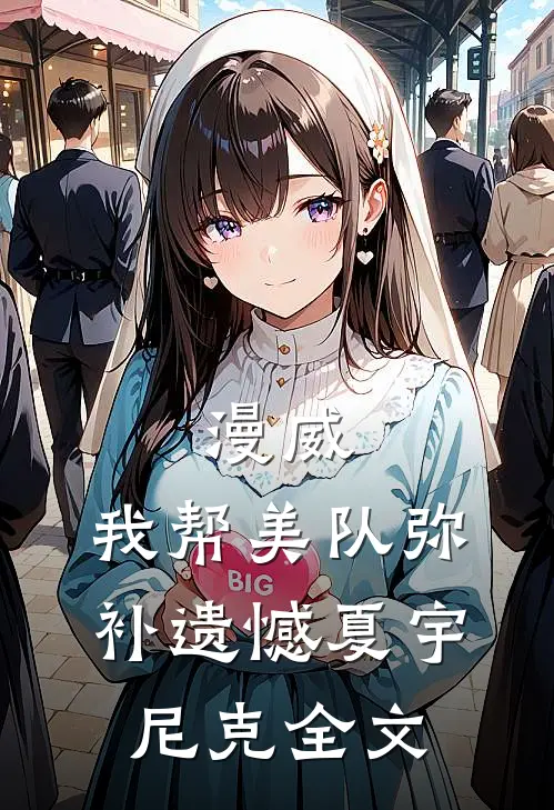 漫威：我帮美队弥补遗憾夏宇尼克全文