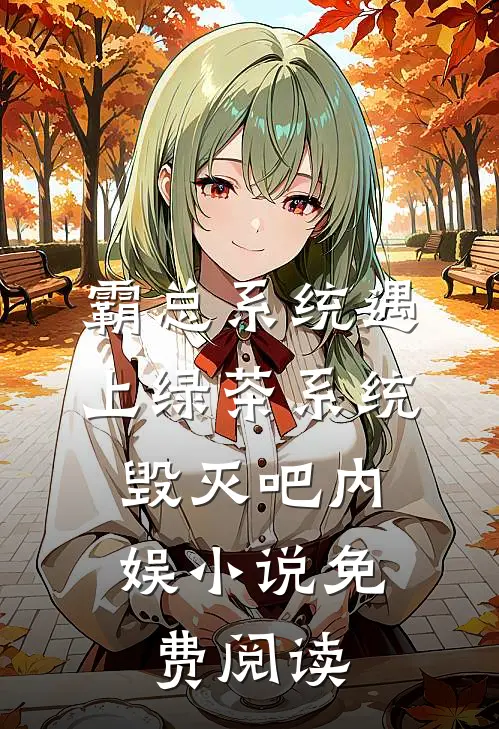 霸总系统遇上绿茶系统：毁灭吧内娱小说免费阅读