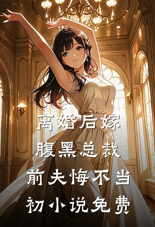 离婚后嫁腹黑总裁,前夫悔不当初免费阅读