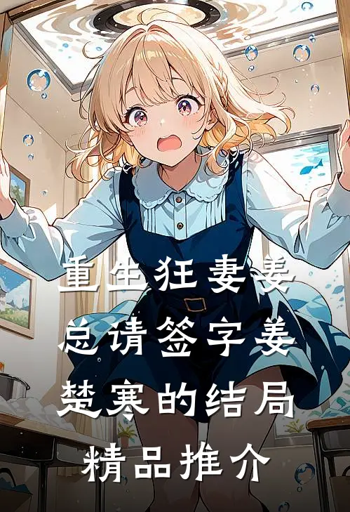 重生狂妻姜总请签字姜楚寒的结局精品推介