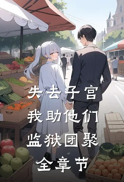 失去子宫，我助他们监狱团聚全章节