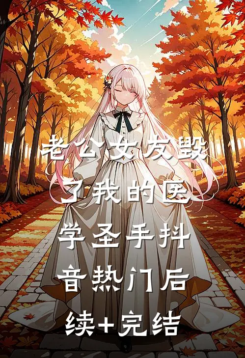 老公女友毁了我的医学圣手抖音热门后续+完结