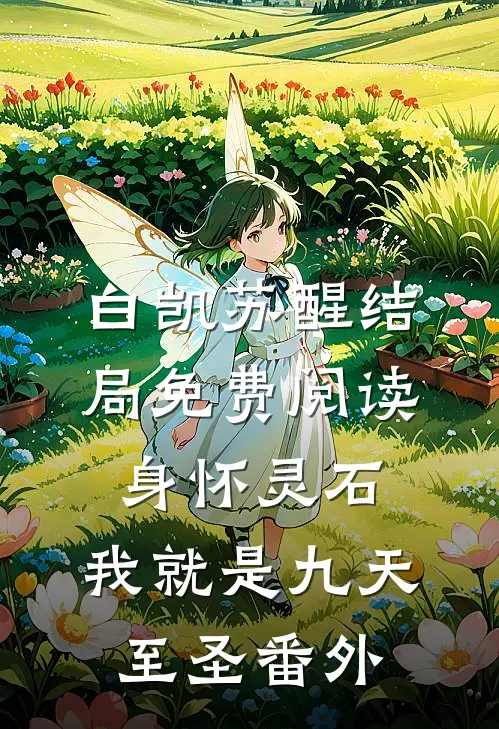 白凯苏醒结局免费阅读身怀灵石，我就是九天至圣番外