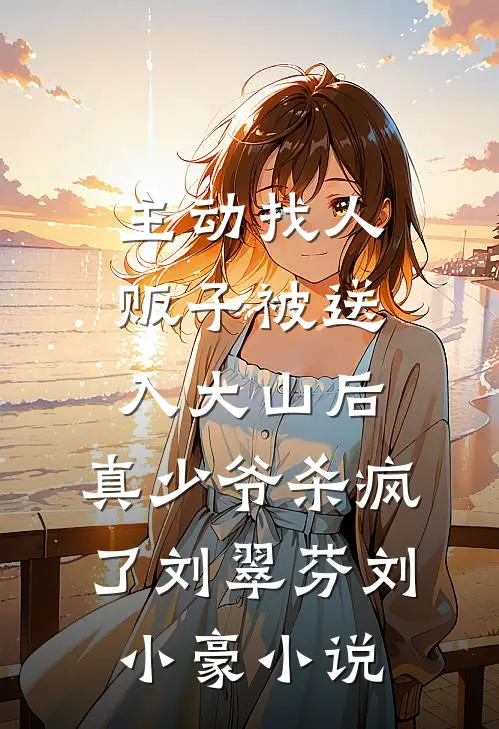 主动找人贩子被送入大山后，真少爷杀疯了刘翠芬刘小豪小说