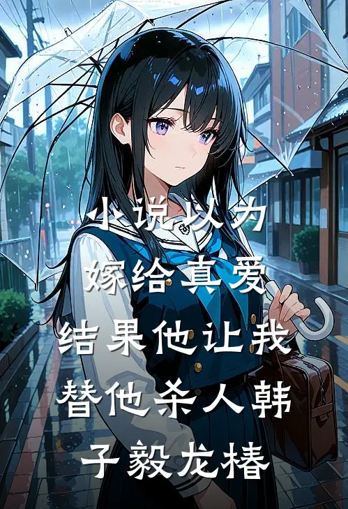 小说以为嫁给真爱，结果他让我替他杀人(韩子毅龙椿)