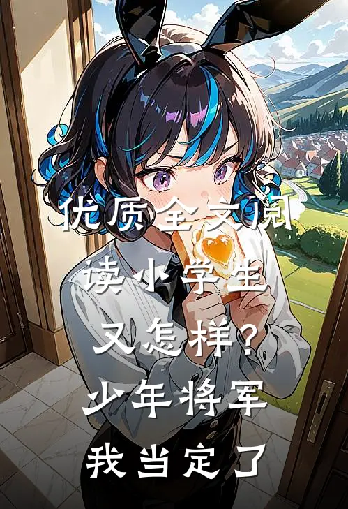 优质全文阅读小学生又怎样？少年将军我当定了