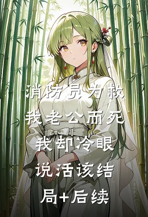 消防员为救我老公而死，我却冷眼说活该结局+后续