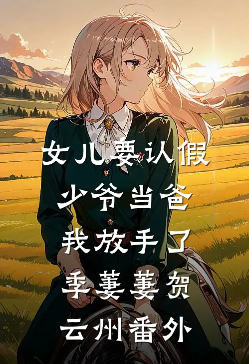 女儿要认假少爷当爸，我放手了季萋萋贺云州 番外