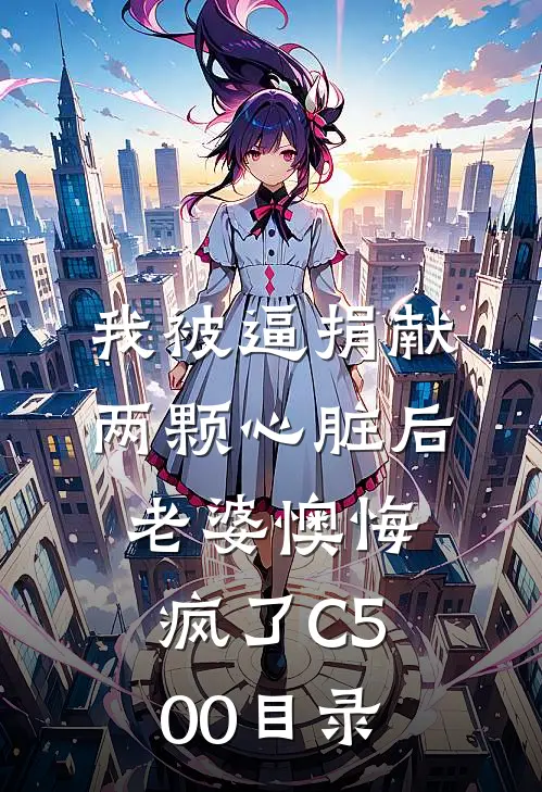 我被逼捐献两颗心脏后，老婆懊悔疯了C500目录