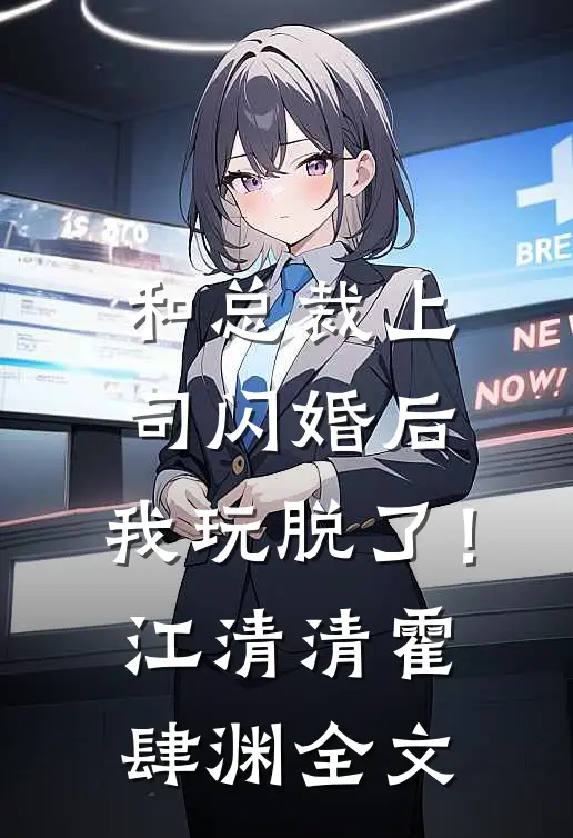 和总裁上司闪婚后，我玩脱了！江清清霍肆渊全文