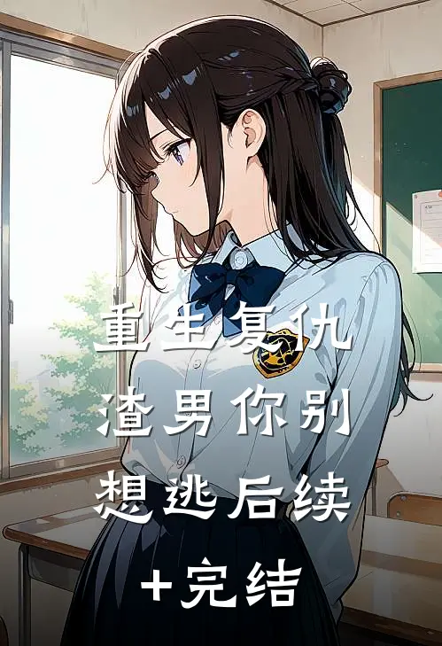 重生复仇：渣男你别想逃后续+完结