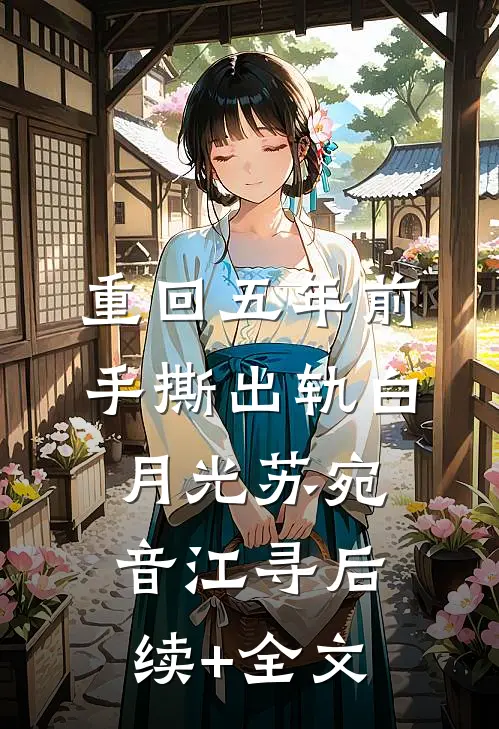 重回五年前，手撕出轨白月光苏宛音江寻后续+全文