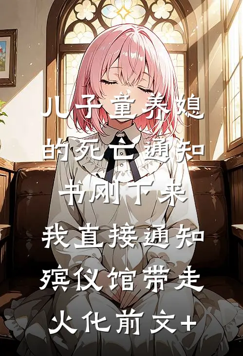 儿子童养媳的死亡通知书刚下来，我直接通知殡仪馆带走火化前文+