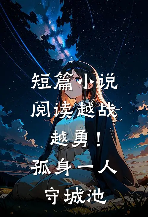 短篇小说阅读越战越勇！孤身一人守城池