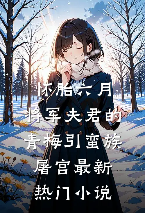 怀胎六月，将军夫君的青梅引蛮族屠宫最新热门小说