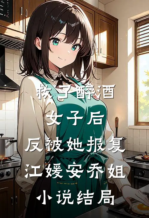 救了醉酒女子后，反被她报复江媛安乔姐小说结局