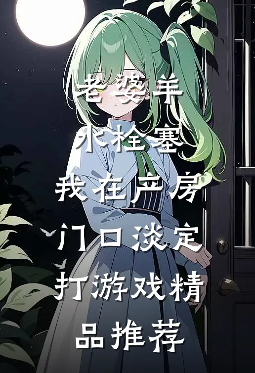 老婆羊水栓塞，我在产房门口淡定打游戏精品推荐