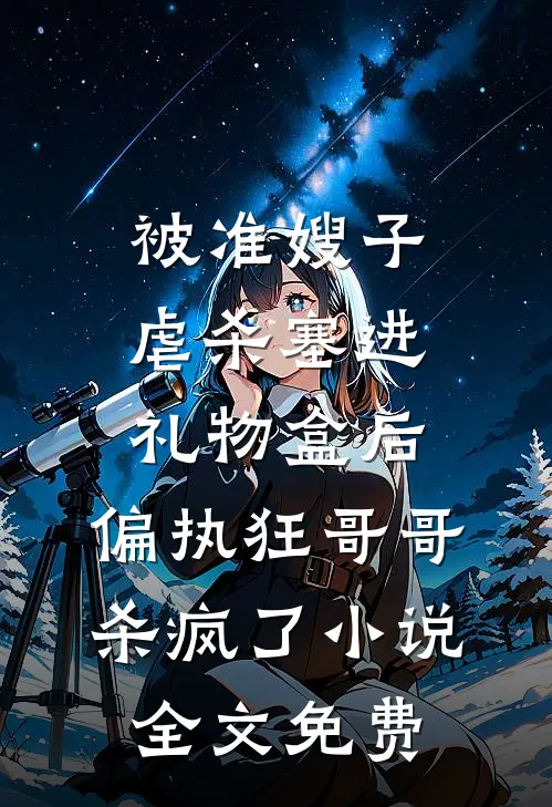 被准嫂子虐杀塞进礼物盒后，偏执狂哥哥杀疯了小说全文免费