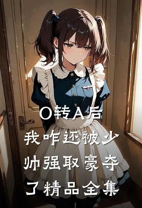 O转A后，我咋还被少帅强取豪夺了精品全集