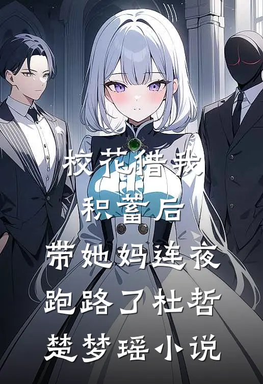 校花借我积蓄后，带她妈连夜跑路了杜哲楚梦瑶小说