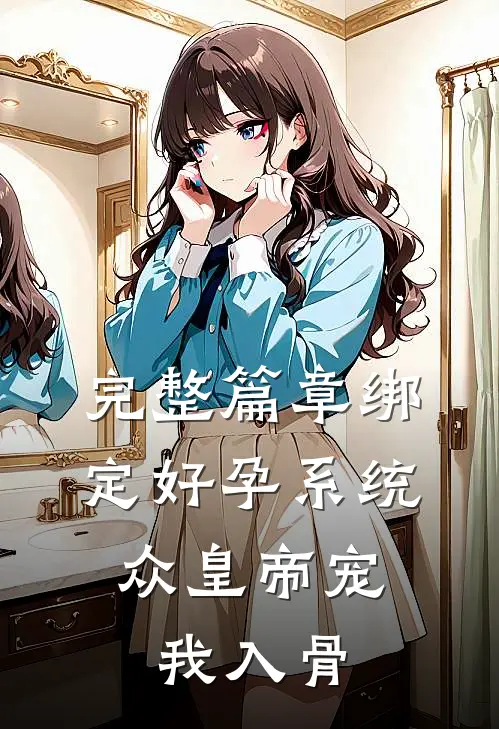完整篇章绑定好孕系统，众皇帝宠我入骨