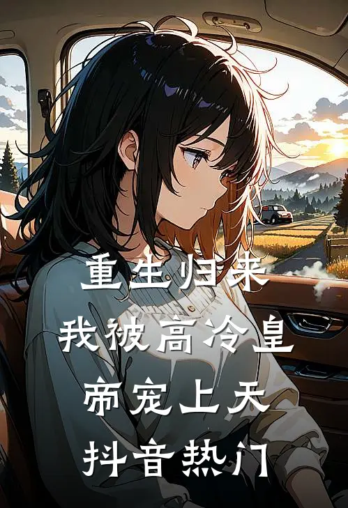 重生归来，我被高冷皇帝宠上天抖音热门