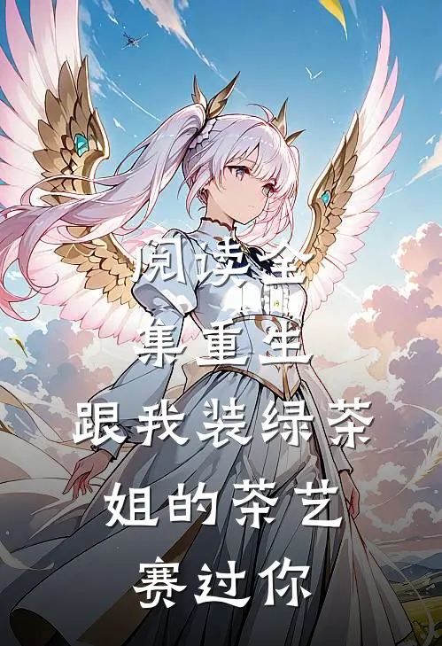 阅读全集重生：跟我装绿茶，姐的茶艺赛过你