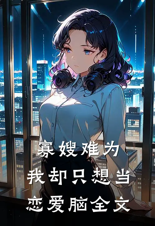 寡嫂难为，我却只想当恋爱脑全文
