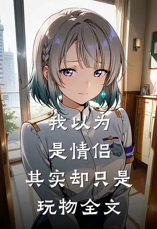 我以为是情侣,其实却只是玩物全文在线阅读
