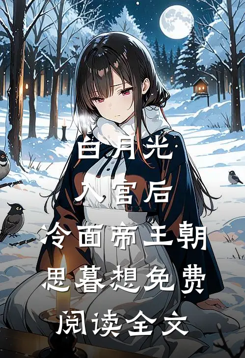 白月光入宫后，冷面帝王朝思暮想免费阅读全文