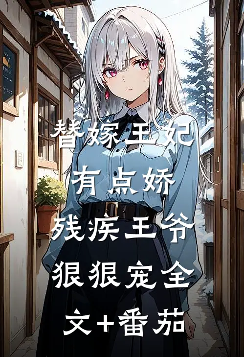 替嫁王妃有点娇，残疾王爷狠狠宠全文+番茄