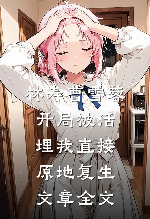 林寿曹雪蓉开局被活埋我直接原地复生文章全文