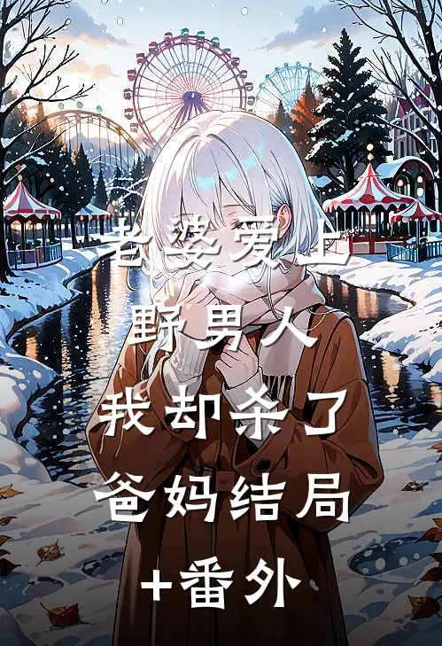 老婆爱上野男人，我却杀了爸妈结局+番外