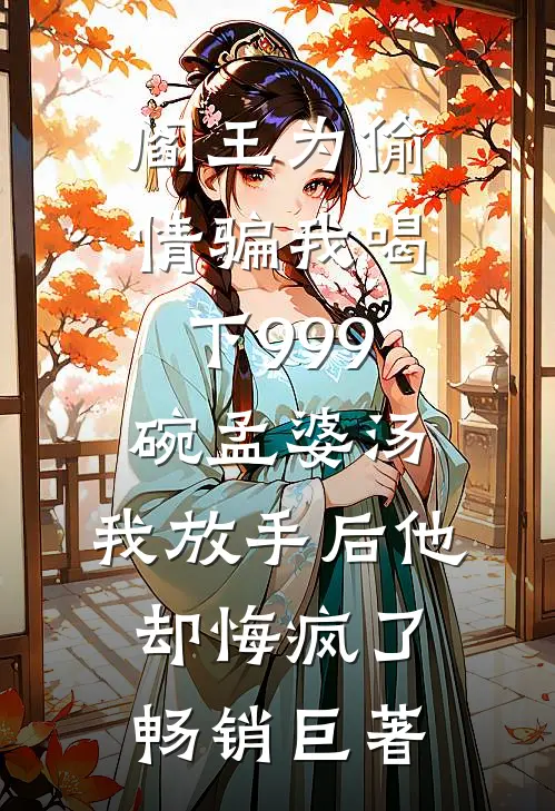 阎王为偷情骗我喝下999碗孟婆汤，我放手后他却悔疯了畅销巨著