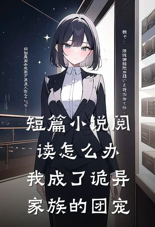 短篇小说阅读怎么办，我成了诡异家族的团宠