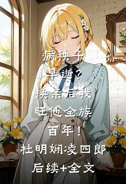 病秧子早逝？换亲后我旺他全族百年！杜明娴凌四郎后续+全文