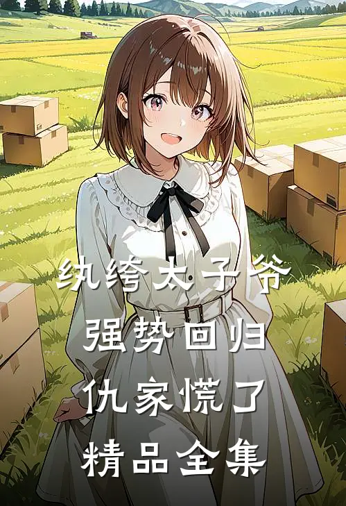 纨绔太子爷强势回归，仇家慌了精品全集