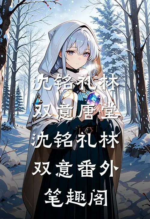 沈铭礼林双意唐堂: ：沈铭礼林双意番外笔趣阁