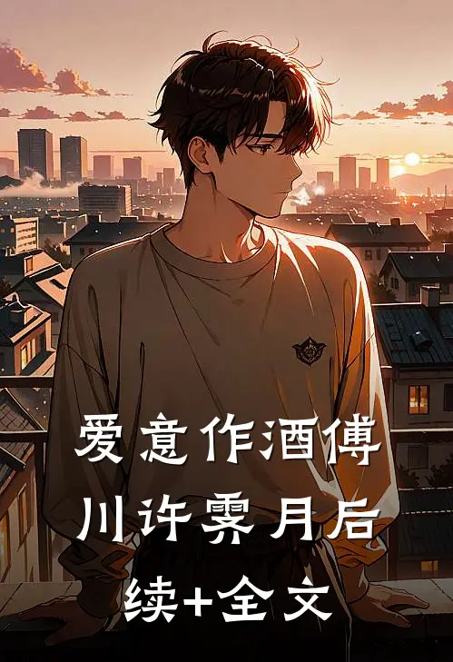 爱意作酒傅川许霁月后续+全文
