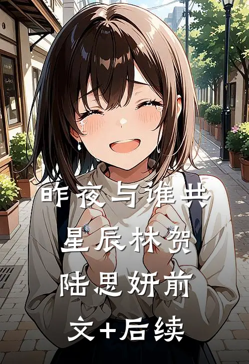 昨夜与谁共星辰林贺陆思妍前文+后续