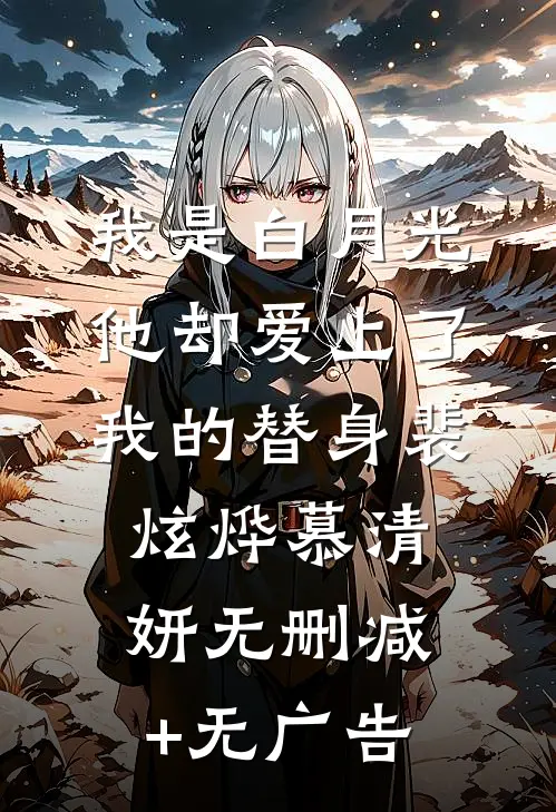 我是白月光，他却爱上了我的替身裴炫烨慕清妍无删减+无广告