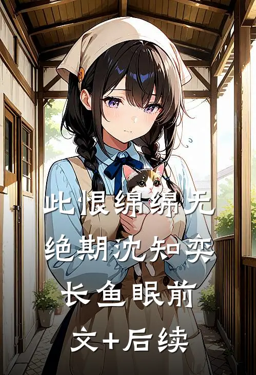 此恨绵绵无绝期沈知奕长鱼眠前文+后续
