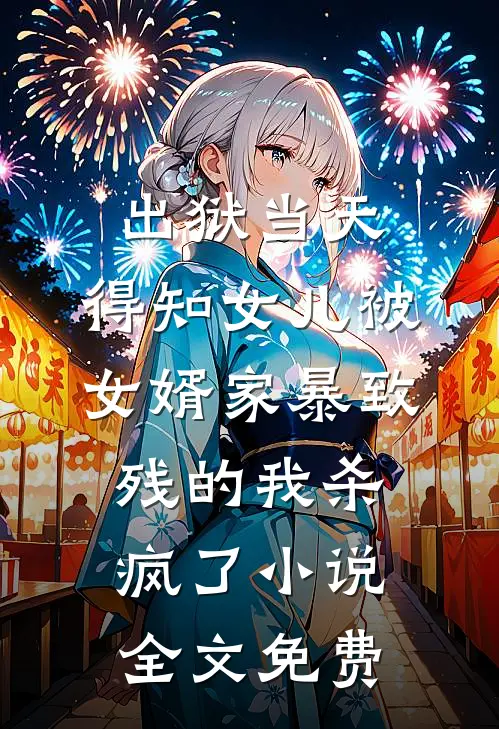 出狱当天，得知女儿被女婿家暴致残的我杀疯了小说全文免费
