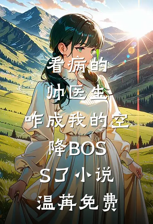 看病的帅医生，咋成我的空降BOSS了小说温苒免费