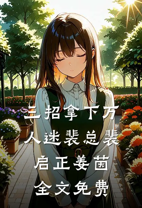 三招拿下万人迷裴总裴启正姜茵全文免费