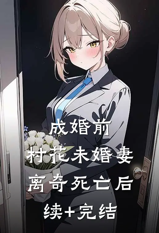 成婚前，村花未婚妻离奇死亡后续+完结